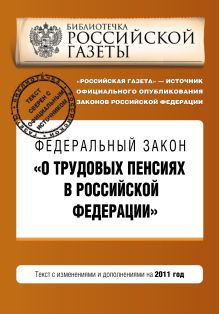 Федеральный закон "О трудовых пенсиях в Российской Федерации". Текст с изменениями и дополнениями на 2011 год