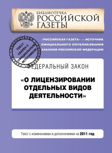 Федеральный закон "О лицензировании отдельных видов деятельности". Текст с изменениями и дополнениями на 2011 год