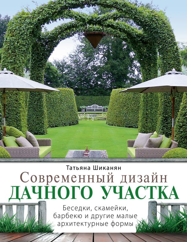 Современный дизайн дачного участка. Беседки, скамейки, барбекю и другие малые архитектурные формы Современный дизайн дачного участка. Беседки, скамейки, барбекю и другие малые архитектурные формы Шиканян Т.