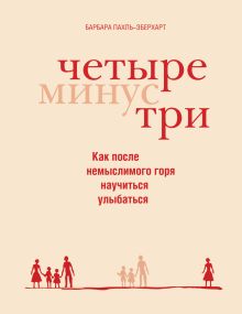 Обложка Четыре минус три. Как после немыслимого горя научиться улыбаться Пахл-Эберхарт Б.