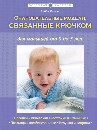 Обложка Очаровательные модели, связанные крючком, для малышей от 0 до 5 лет (Рукоделие. Модельная галерея) Матела Бобби