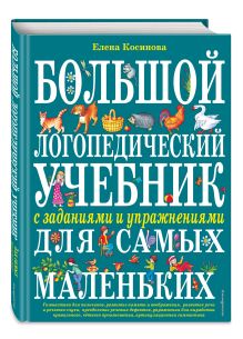Косинова Е.М. - Большой логопедический учебник с заданиями и упражнениями для самых маленьких обложка книги Косинова Е.М. - Большой логопедический учебник с заданиями и упражнениями для самых маленьких обложка книги