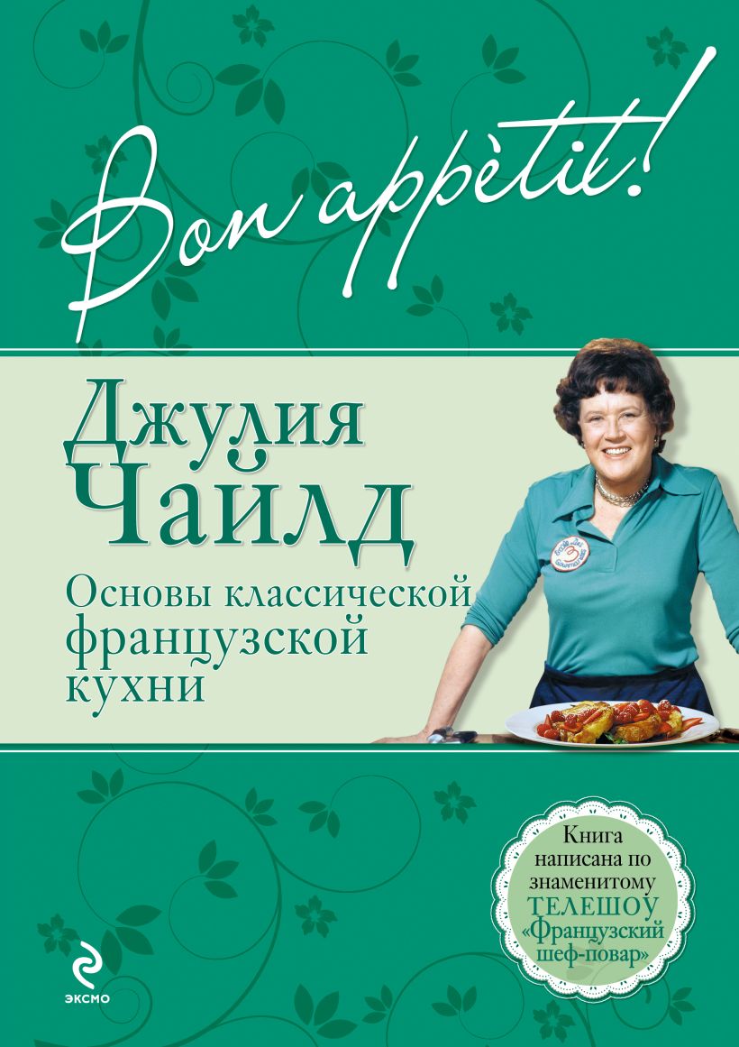 Книга Bon аppétit Основы классической французской кухни Джулия Чайлд -  купить, читать онлайн отзывы и рецензии | ISBN 978-5-699-46513-2 | Эксмо