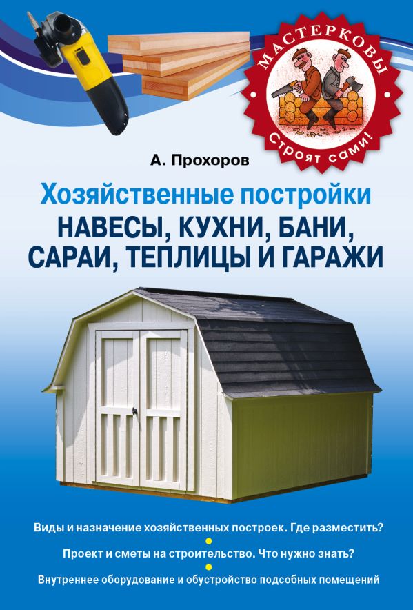 Хозяйственные постройки. Навесы, кухни, бани, сараи, теплицы и гаражи Хозяйственные постройки. Навесы, кухни, бани, сараи, теплицы и гаражи Прохоров А.Н.