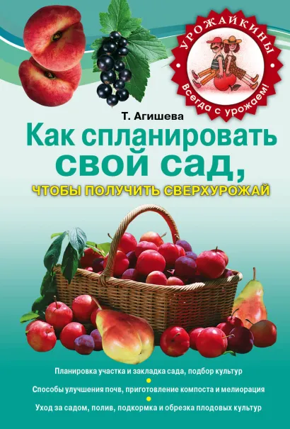 Обложка Как спланировать свой сад, чтобы получить сверхурожай Агишева Т.А.