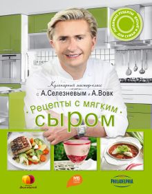 Обложка Рецепты с мягким сыром Александр Селезнев, Анна Вовк