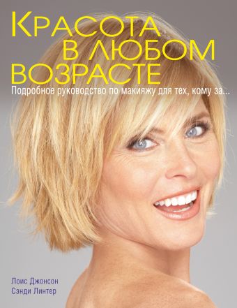 Красота в любом возрасте. Подробное руководство по макияжу для тех, кому за... Красота в любом возрасте. Подробное руководство по макияжу для тех, кому за... Джонсон Л.Д., Линтер С.