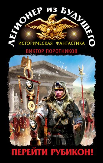 Легионер из будущего. Перейти Рубикон! Легионер из будущего. Перейти Рубикон! Поротников В.П.