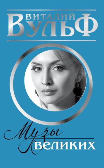«Музы» великих. Женщины, вдохновлявшие гениев «Музы» великих. Женщины, вдохновлявшие гениев Вульф В.Я., Чеботарь С.А., Катаева В.А.