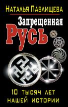 Запрещенная Русь. 10 тысяч лет нашей истории Запрещенная Русь. 10 тысяч лет нашей истории