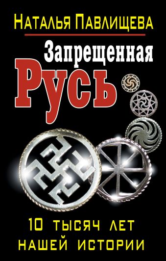 Запрещенная Русь. 10 тысяч лет нашей истории Запрещенная Русь. 10 тысяч лет нашей истории Павлищева Н.П.