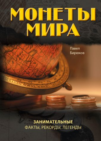 Монеты мира: занимательные факты, рекорды, легенды Монеты мира: занимательные факты, рекорды, легенды Бирюков П.И.