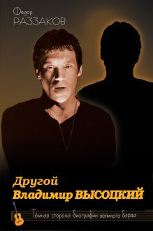Раззаков Ф.И. - Другой Владимир Высоцкий. Темная сторона биографии знаменитого артиста обложка книги Раззаков Ф.И. - Другой Владимир Высоцкий. Темная сторона биографии знаменитого артиста обложка книги