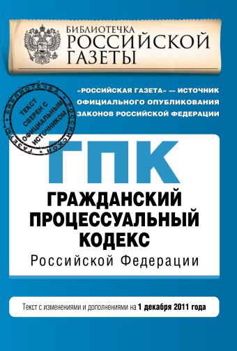 Гражданский процессуальный кодекс Российской Федерации : текст с изм. и доп. на 1 декабря 2011 г. Гражданский процессуальный кодекс Российской Федерации : текст с изм. и доп. на 1 декабря 2011 г.