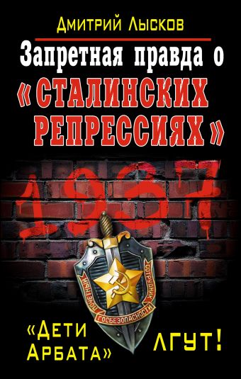 Запретная правда о «сталинских репрессиях». «Дети Арбата» лгут! Запретная правда о «сталинских репрессиях». «Дети Арбата» лгут! Лысков Д.Ю.