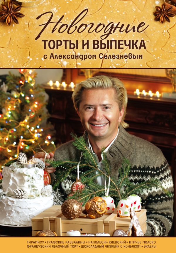 Новогодние торты и выпечка с Александром Селезневым Новогодние торты и выпечка с Александром Селезневым Селезнев А.