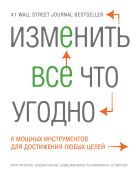 Изменить все что угодно. 6 мощных инструментов для достижения любых целей Изменить все что угодно. 6 мощных инструментов для достижения любых целей