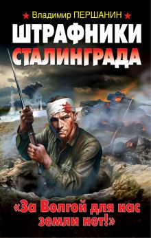 Штрафники Сталинграда. «За Волгой для нас земли нет!»