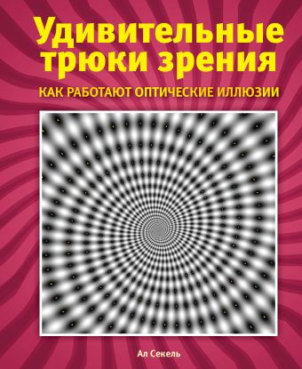 Удивительные трюки зрения: как работают оптические иллюзии Удивительные трюки зрения: как работают оптические иллюзии Секель А.