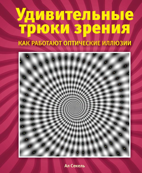 Удивительные трюки зрения: как работают оптические иллюзии Удивительные трюки зрения: как работают оптические иллюзии Секель А.