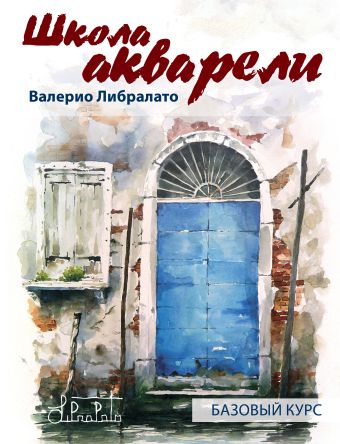 Школа акварели Валерио Либралато. Базовый курс Школа акварели Валерио Либралато. Базовый курс Либралато В.
