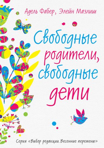 Свободные родители, свободные дети Свободные родители, свободные дети Фабер А., Мазлиш Э.