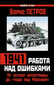 Петров Б.Н. - 1941: работа над ошибками. От летней катастрофы до «чуда под Москвой» обложка книги Петров Б.Н. - 1941: работа над ошибками. От летней катастрофы до «чуда под Москвой» обложка книги