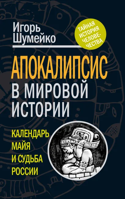 Обложка Апокалипсис в мировой истории: календарь майя и судьба России Игорь Шумейко