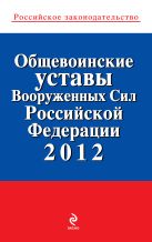 Общевоинские уставы Вооруженных сил Российской Федерации 2012 Общевоинские уставы Вооруженных сил Российской Федерации 2012