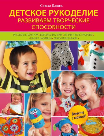 Детское рукоделие: развиваем творческие способности Детское рукоделие: развиваем творческие способности Джонс С.