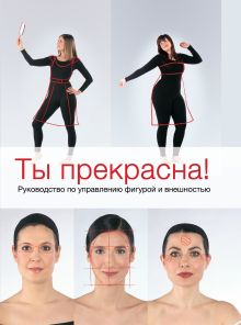 Ты прекрасна! Руководство по управлению фигурой и внешностью