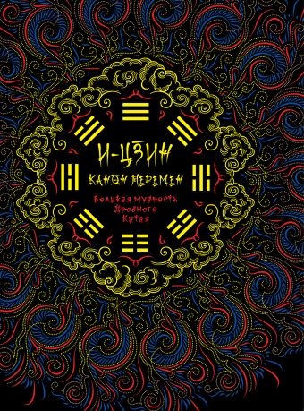 И-Цзин. Канон перемен: Великая мудрость Древнего Китая И-Цзин. Канон перемен: Великая мудрость Древнего Китая