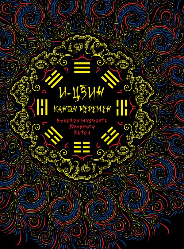 И-Цзин. Канон перемен: Великая мудрость Древнего Китая И-Цзин. Канон перемен: Великая мудрость Древнего Китая