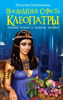 Последняя страсть Клеопатры. НОВЫЙ роман о Царице любви