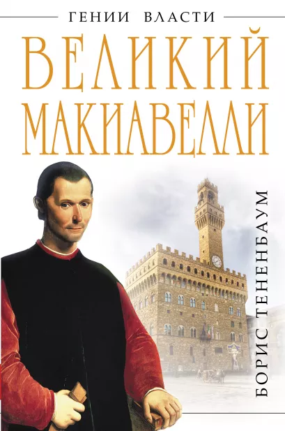 Обложка Великий Макиавелли. Темный гений власти. «Цель оправдывает средства»? Борис Тененбаум