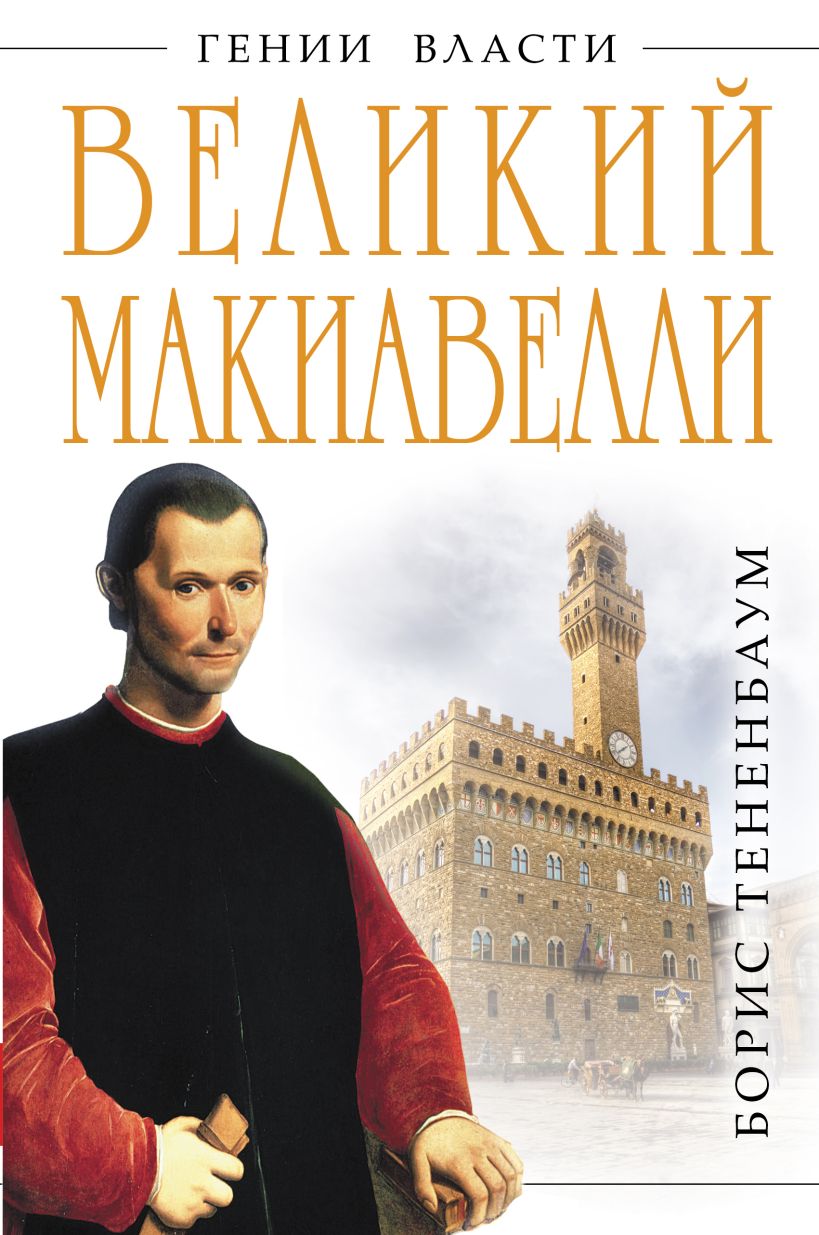 Книга Великий Макиавелли Темный гений власти Цель оправдывает средства  Борис Тененбаум - купить, читать онлайн отзывы и рецензии | ISBN  978-5-699-54146-1 | Эксмо