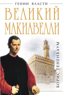 Тененбаум Б. - Великий Макиавелли. Темный гений власти. «Цель оправдывает средства»? обложка книги Тененбаум Б. - Великий Макиавелли. Темный гений власти. «Цель оправдывает средства»? обложка книги