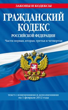 Обложка Гражданский кодекс Российской Федерации. Части первая, вторая, третья и четвертая : текст с изм. и доп. на 1 февраля 2012 г. 