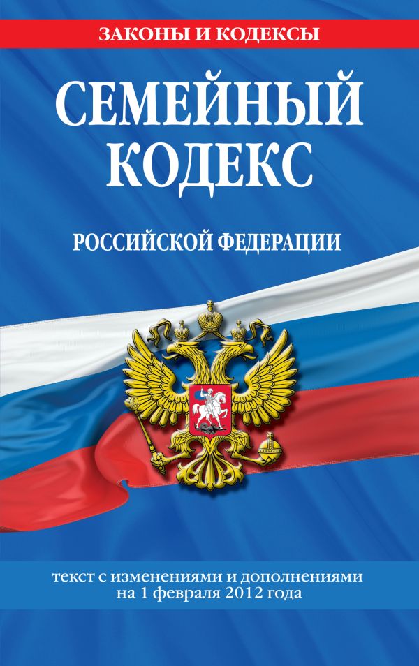Семейный кодекс Российской Федерации : текст с изм. и доп. на 1 февраля 2012 г. Семейный кодекс Российской Федерации : текст с изм. и доп. на 1 февраля 2012 г.