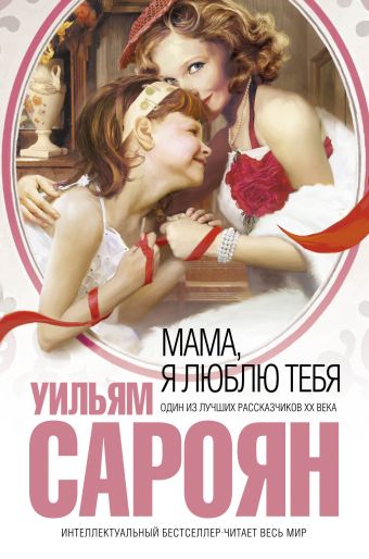 Мама, я люблю тебя Мама, я люблю тебя Сароян У.,