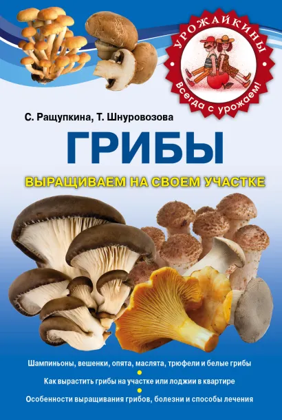 Обложка Грибы выращиваем на своем участке Ращупкина С.Ю., Шнуровозова Т.В.