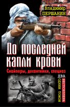 До последней капли крови. Снайперы, десантники, спецназ. ДВА бестселлера одним томом До последней капли крови. Снайперы, десантники, спецназ. ДВА бестселлера одним томом