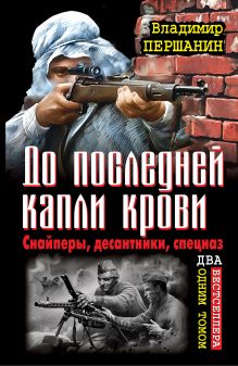 До последней капли крови. Снайперы, десантники, спецназ. ДВА бестселлера одним томом обложка книги До последней капли крови. Снайперы, десантники, спецназ. ДВА бестселлера одним томом обложка книги