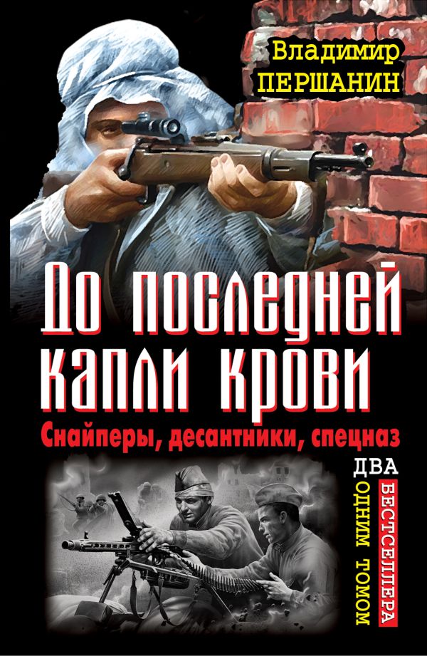 До последней капли крови. Снайперы, десантники, спецназ. ДВА бестселлера одним томом До последней капли крови. Снайперы, десантники, спецназ. ДВА бестселлера одним томом Першанин В.Н.