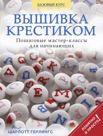 Вышивка крестиком. Пошаговые мастер-классы для начинающих Вышивка крестиком. Пошаговые мастер-классы для начинающих Герлингс Ш.