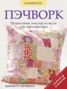 Пэчворк. Пошаговые мастер-классы для начинающих