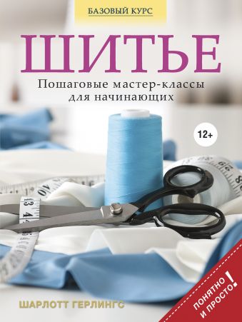 Шитье: пошаговые мастер-классы для начинающих Шитье: пошаговые мастер-классы для начинающих Герлингс Ш.