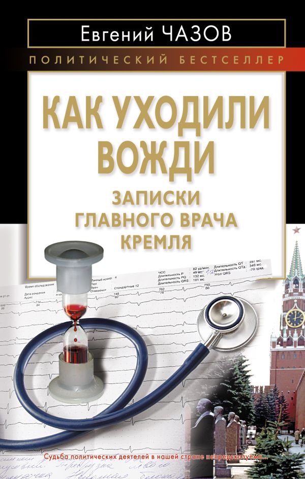 Как уходили вожди. Записки главного врача Кремля Как уходили вожди. Записки главного врача Кремля Чазов Е.И.