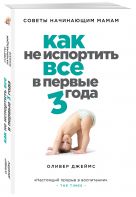 Как не испортить все в первые три года. Советы начинающим мамам Как не испортить все в первые три года. Советы начинающим мамам