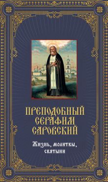 Преподобный Серафим Саровский. Жизнь, молитвы, святыни [книга и икона в футляре]